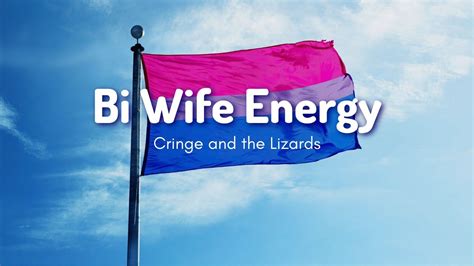 bi wife energy|Cringe and the Lizards .